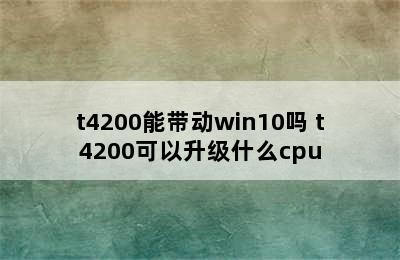 t4200能带动win10吗 t4200可以升级什么cpu